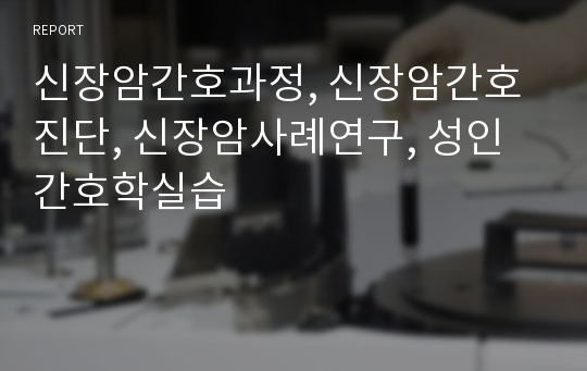 신장암간호과정, 신장암간호진단, 신장암사례연구, 성인간호학실습