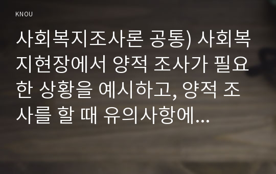 사회복지조사론 공통) 사회복지현장에서 양적 조사가 필요한 상황을 예시하고, 양적 조사를 할 때 유의사항에 대해 논의하시오.