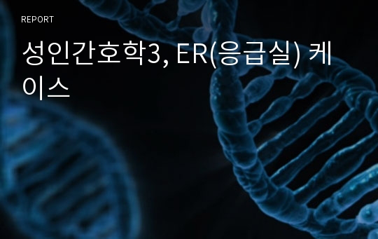 성인간호학3, ER(응급실) 케이스