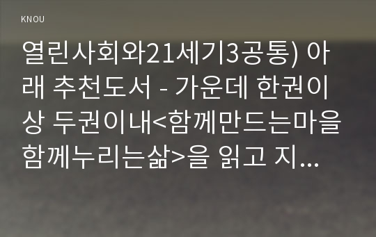 열린사회와21세기3공통) 아래 추천도서 - 가운데 한권이상 두권이내&lt;함께만드는마을 함께누리는삶&gt;을 읽고 지속가능한 마을공동체 강화제시