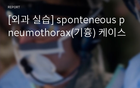 [외과 실습] sponteneous pneumothorax(기흉) 케이스