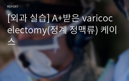 [외과 실습] A+받은 varicocelectomy(정계 정맥류) 케이스