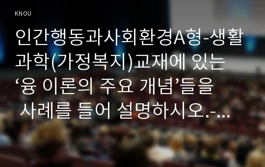 인간행동과사회환경A형-생활과학(가정복지)교재에 있는 ‘융 이론의 주요 개념’들을 사례를 들어 설명하시오.-방송통신대학교 생활과학(가정복지) 인간행동과사회환경A형 중간과제물(융 이론)