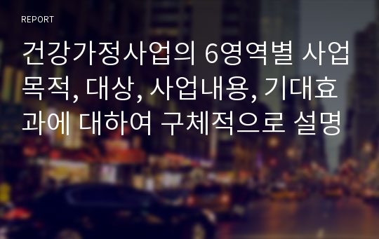 건강가정사업의 6영역별 사업목적, 대상, 사업내용, 기대효과에 대하여 구체적으로 설명