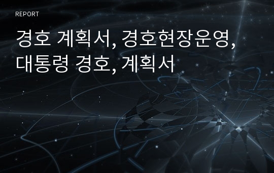 경호 계획서, 경호현장운영, 대통령 경호, 계획서