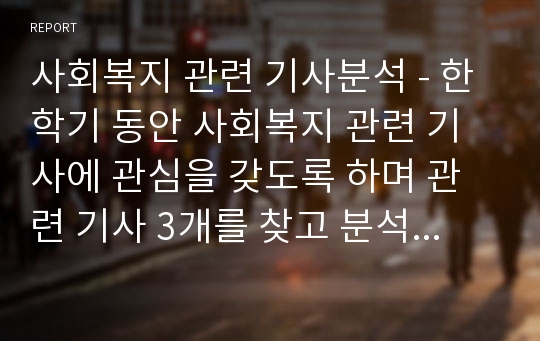 사회복지 관련 기사분석 - 한학기 동안 사회복지 관련 기사에 관심을 갖도록 하며 관련 기사 3개를 찾고 분석하시오