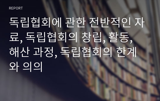 독립협회에 관한 전반적인 자료, 독립협회의 창립, 활동, 해산 과정, 독립협회의 한계와 의의