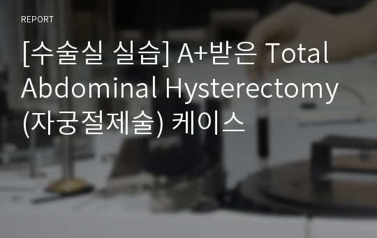 [수술실 실습] A+받은 Total Abdominal Hysterectomy(자궁절제술) 케이스