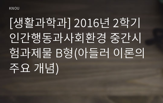 [생활과학과] 2016년 2학기 인간행동과사회환경 중간시험과제물 B형(아들러 이론의 주요 개념)