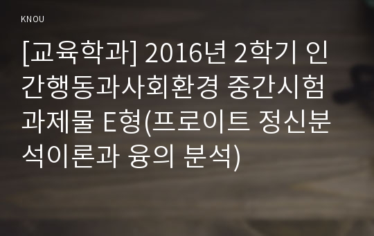 [교육학과] 2016년 2학기 인간행동과사회환경 중간시험과제물 E형(프로이트 정신분석이론과 융의 분석)