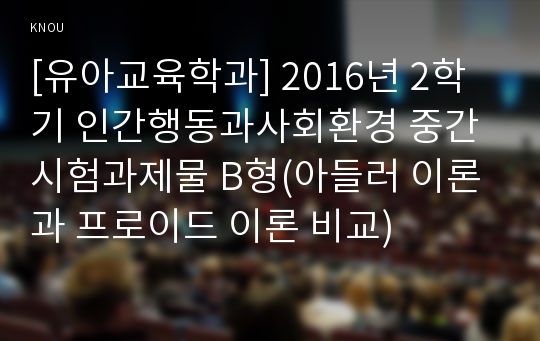 [유아교육학과] 2016년 2학기 인간행동과사회환경 중간시험과제물 B형(아들러 이론과 프로이드 이론 비교)