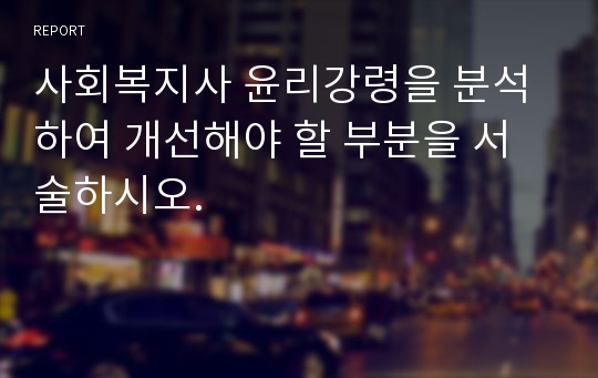 사회복지사 윤리강령을 분석하여 개선해야 할 부분을 서술하시오.