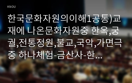 한국문화자원의이해1공통)교재에 나온문화자원중 한옥,궁궐,전통정원,불교,국악,가면극중 하나체험-금산사-한후, 체험한문화자원의 역사적배경을 교재및기존서적기초고찰하세요0k