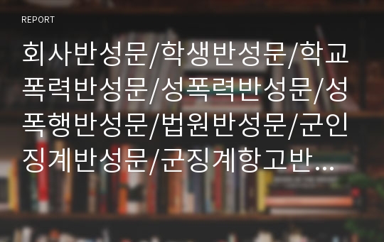 회사반성문/학생반성문/학교폭력반성문/성폭력반성문/성폭행반성문/법원반성문/군인징계반성문/군징계항고반성문/경찰서반성문/음주운전반성문/개인회생반성문