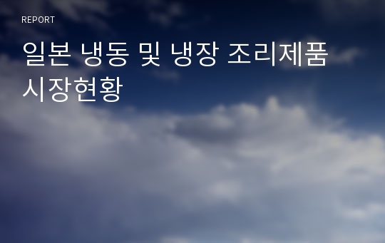 일본 냉동 및 냉장 조리제품 시장현황