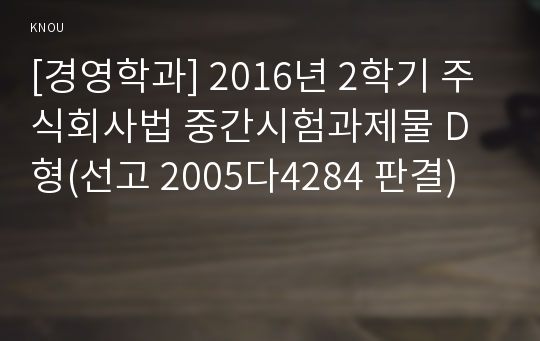 [경영학과] 2016년 2학기 주식회사법 중간시험과제물 D형(선고 2005다4284 판결)