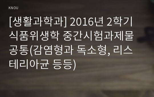 [생활과학과] 2016년 2학기 식품위생학 중간시험과제물 공통(감염형과 독소형, 리스테리아균 등등)