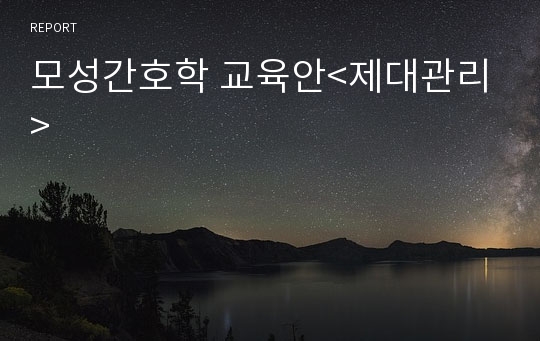 모성간호학 교육안&lt;제대관리&gt;