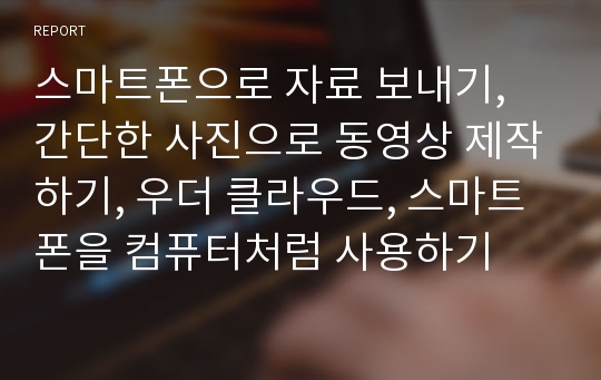 스마트폰으로 자료 보내기, 간단한 사진으로 동영상 제작하기, 우더 클라우드, 스마트폰을 컴퓨터처럼 사용하기