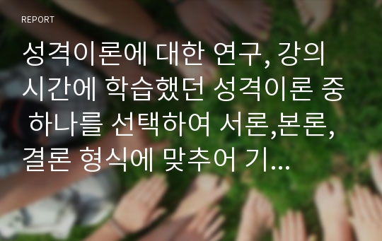 성격이론에 대한 연구, 강의시간에 학습했던 성격이론 중 하나를 선택하여 서론,본론,결론 형식에 맞추어 기술하시오