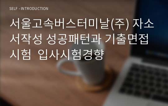 서울고속버스터미날(주) 자소서작성 성공패턴과 기출면접시험  입사시험경향