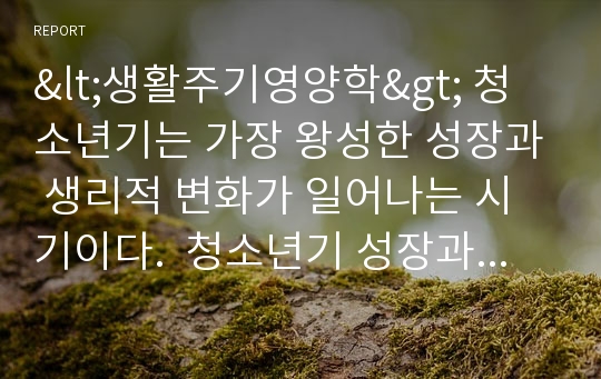 &lt;생활주기영양학&gt; 청소년기는 가장 왕성한 성장과 생리적 변화가 일어나는 시기이다.  청소년기 성장과 생리적 발달 특성을 설명하고, 이 시기 식 행동과 영양문제에 대하여 설명하시오.