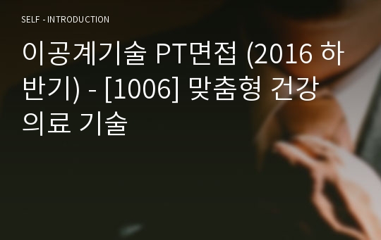 이공계기술 PT면접 (2016 하반기) - [1006] 맞춤형 건강의료 기술