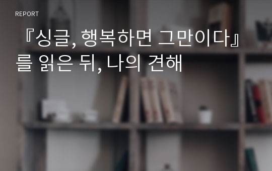 『싱글, 행복하면 그만이다』를 읽은 뒤, 나의 견해