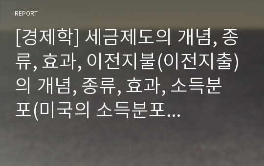 [경제학] 세금제도의 개념, 종류, 효과, 이전지불(이전지출)의 개념, 종류, 효과, 소득분포(미국의 소득분포를 중심으로)