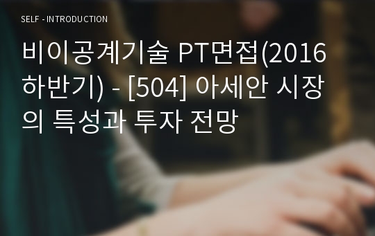 비이공계기술 PT면접(2016 하반기) - [504] 아세안 시장의 특성과 투자 전망