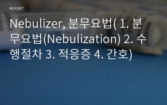 Nebulizer, 분무요법( 1. 분무요법(Nebulization) 2. 수행절차 3. 적응증 4. 간호)