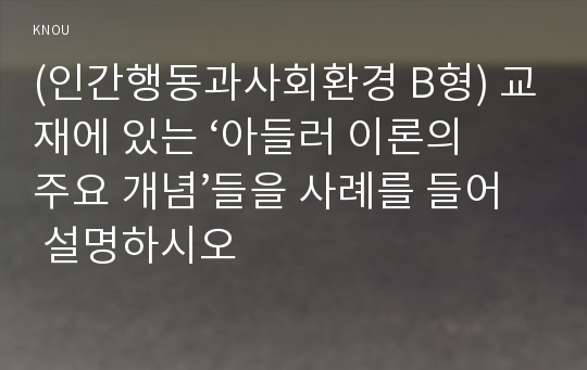 (인간행동과사회환경 B형) 교재에 있는 ‘아들러 이론의 주요 개념’들을 사례를 들어 설명하시오