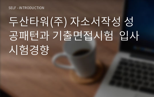 두산타워(주) 자소서작성 성공패턴과 기출면접시험  입사시험경향