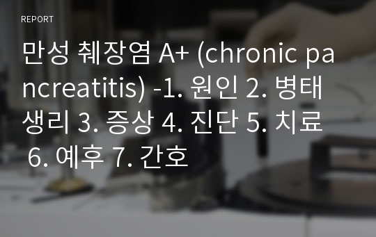 만성 췌장염 A+ (chronic pancreatitis) -1. 원인 2. 병태생리 3. 증상 4. 진단 5. 치료 6. 예후 7. 간호