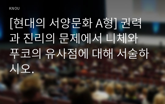 [현대의 서양문화 A형] 권력과 진리의 문제에서 니체와 푸코의 유사점에 대해 서술하시오.