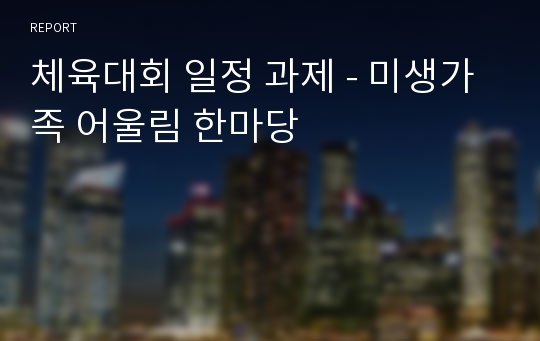 체육대회 일정 과제 - 미생가족 어울림 한마당