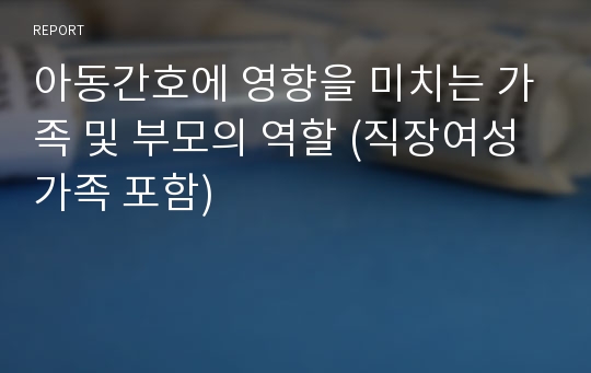 아동간호에 영향을 미치는 가족 및 부모의 역할 (직장여성 가족 포함)