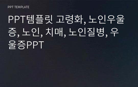 PPT템플릿 고령화, 노인우울증, 노인, 치매, 노인질병, 우울증PPT