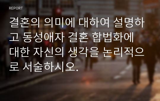 결혼의 의미에 대하여 설명하고 동성애자 결혼 합법화에 대한 자신의 생각을 논리적으로 서술하시오.