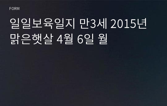 일일보육일지 만3세 2015년 맑은햇살 4월 6일 월