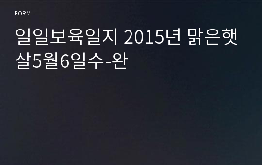 일일보육일지 2015년 맑은햇살5월6일수-완