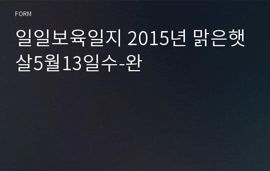 일일보육일지 2015년 맑은햇살5월13일수-완