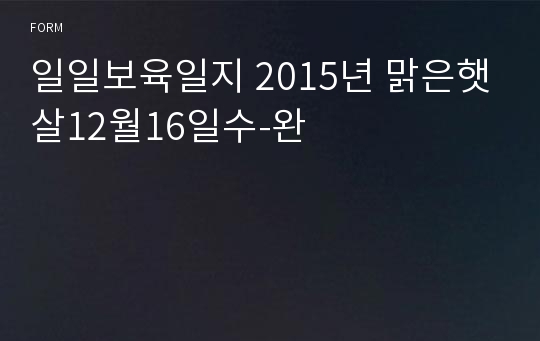 일일보육일지 2015년 맑은햇살12월16일수-완