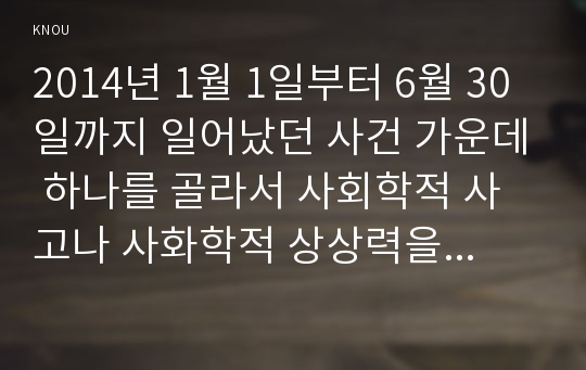 2014년 1월 1일부터 6월 30일까지 일어났던 사건 가운데 하나를 골라서 사회학적 사고나 사화학적 상상력을 발휘하여 분석해보시오.