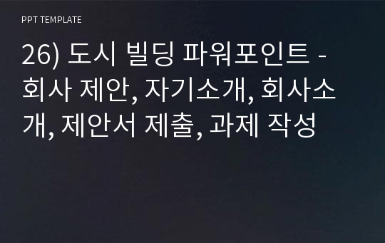 26) 도시 빌딩 파워포인트 - 회사 제안, 자기소개, 회사소개, 제안서 제출, 과제 작성