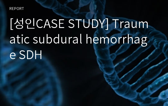 [성인CASE STUDY] Traumatic subdural hemorrhage SDH