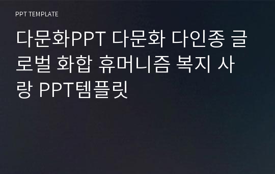 다문화PPT 다문화 다인종 글로벌 화합 휴머니즘 복지 사랑 PPT템플릿