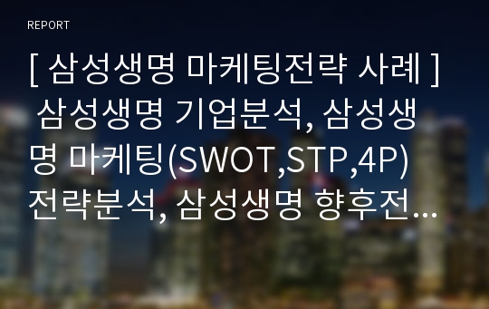 [ 삼성생명 마케팅전략 사례 ] 삼성생명 기업분석, 삼성생명 마케팅(SWOT,STP,4P) 전략분석, 삼성생명 향후전략제안