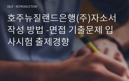 호주뉴질랜드은행(주)자소서 작성 방법 -면접 기출문제 입사시험 출제경향