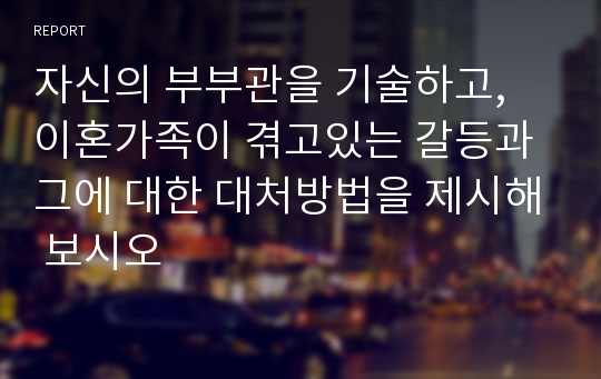 자신의 부부관을 기술하고, 이혼가족이 겪고있는 갈등과 그에 대한 대처방법을 제시해 보시오